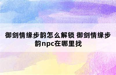 御剑情缘步韵怎么解锁 御剑情缘步韵npc在哪里找